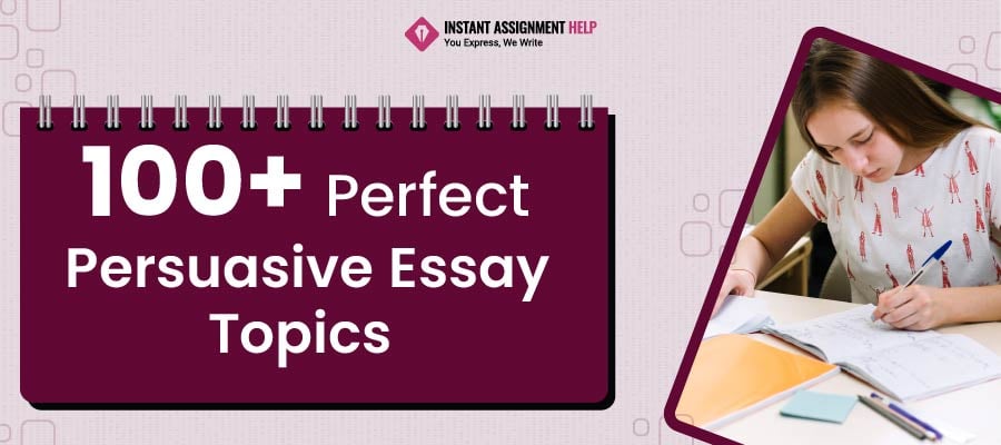  List of 100+ Excellent Persuasive Essay Topics| Instant Assignment Help