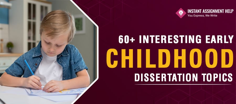 60+ Interesting Early Childhood Dissertation Ideas| Instant Assignment Help